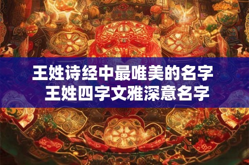 王姓诗经中最唯美的名字 王姓四字文雅深意名字 王姓诗经中最唯美的名字 王姓四字文雅深意名字