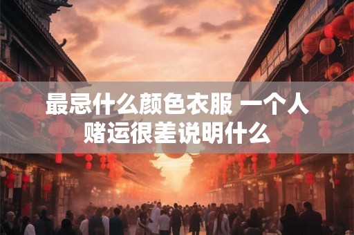 最忌什么颜色衣服 一个人赌运很差说明什么 最忌什么颜色衣服 一个人赌运很差说明什么