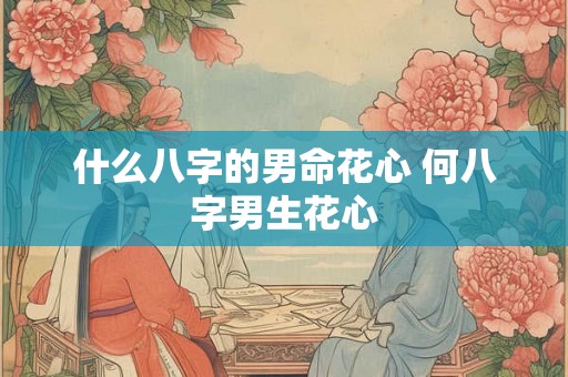 什么八字的男命花心 何八字男生花心