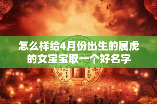 怎么样给4月份出生的属虎的女宝宝取一个好名字