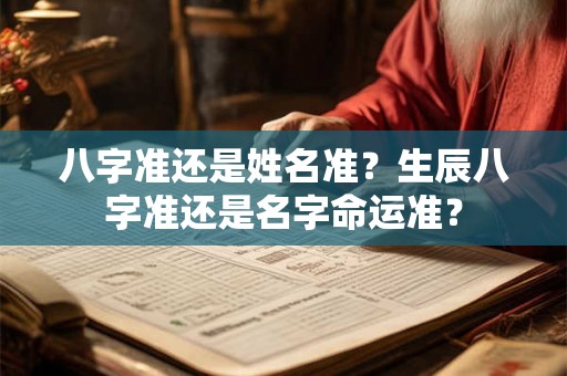 八字准还是姓名准?生辰八字准还是名字命运准? 八字准还是姓名准?生辰八字准还是名字命运准?