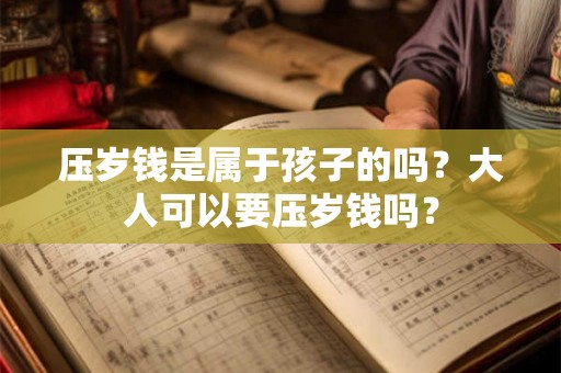 压岁钱是属于孩子的吗？大人可以要压岁钱吗？