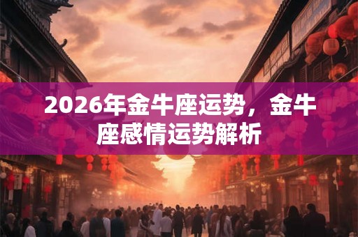 2026年金牛座运势，金牛座感情运势解析