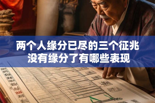 两个人缘分已尽的三个征兆 没有缘分了有哪些表现