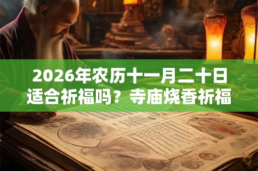 2026年农历十一月二十日适合祈福吗？寺庙烧香祈福有什么讲究？