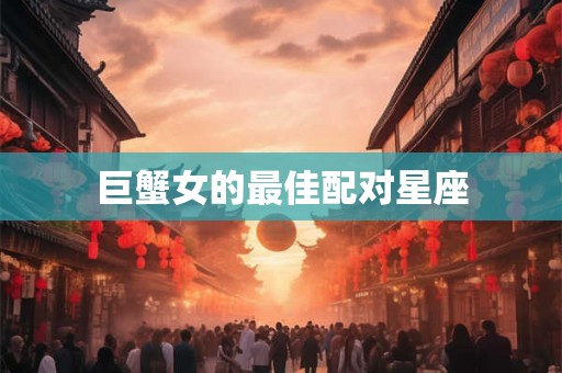 巨蟹女的最佳配对星座