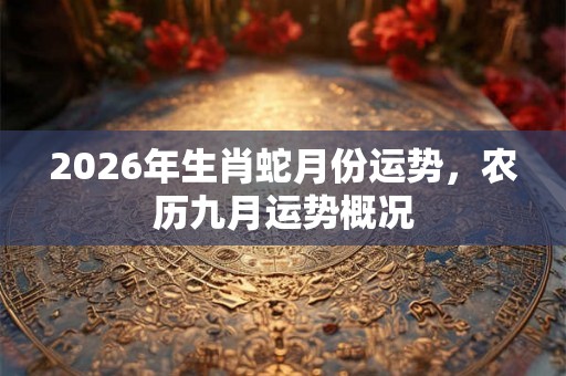 2026年生肖蛇月份运势，农历九月运势概况