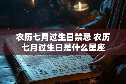 农历七月过生日禁忌 农历七月过生日是什么星座