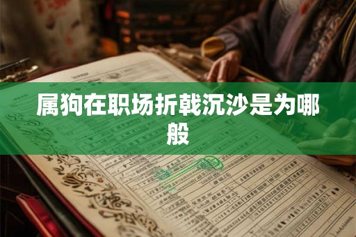 属狗在职场折戟沉沙是为哪般 属狗在职场折戟沉沙是为哪般