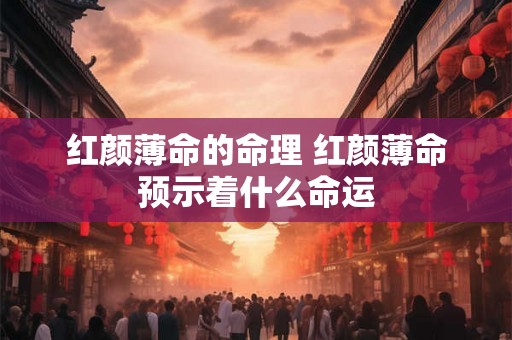 红颜薄命的命理 红颜薄命预示着什么命运