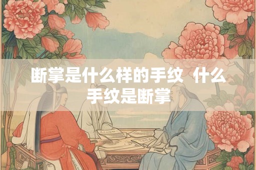断掌是什么样的手纹  什么手纹是断掌