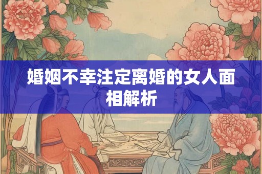 婚姻不幸注定离婚的女人面相解析