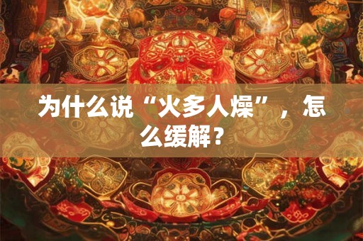 为什么说“火多人燥”，怎么缓解？