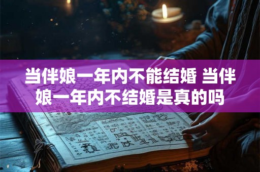 当伴娘一年内不能结婚 当伴娘一年内不结婚是真的吗