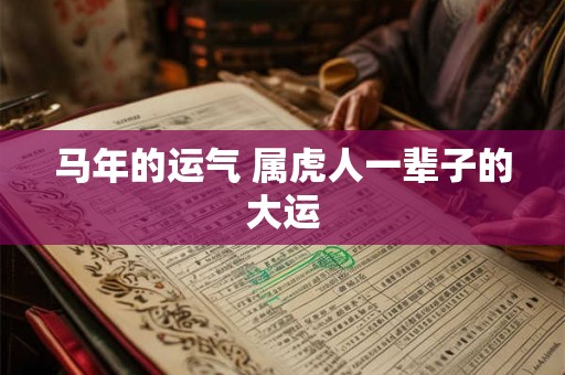 马年的运气 属虎人一辈子的大运