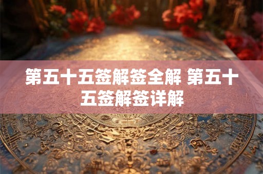 第五十五签解签全解 第五十五签解签详解