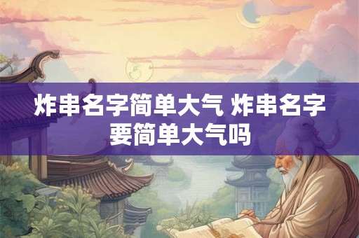 炸串名字简单大气 炸串名字要简单大气吗