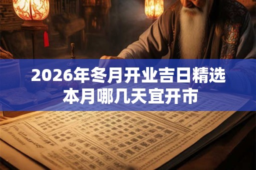 2026年冬月开业吉日精选 本月哪几天宜开市