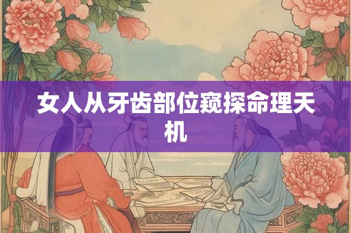 女人从牙齿部位窥探命理天机