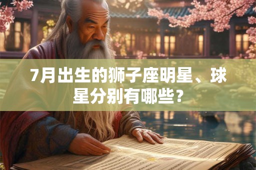 7月出生的狮子座明星、球星分别有哪些？