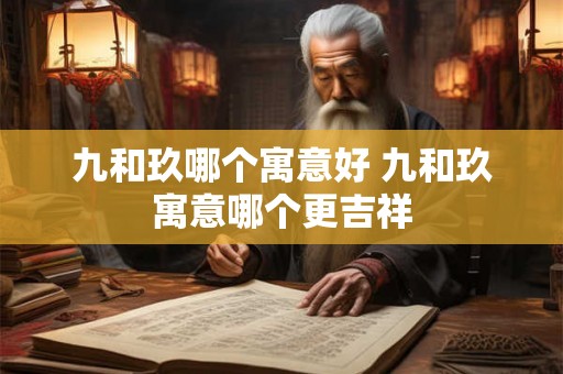 九和玖哪个寓意好 九和玖寓意哪个更吉祥 九和玖哪个寓意好 九和玖寓意哪个更吉祥