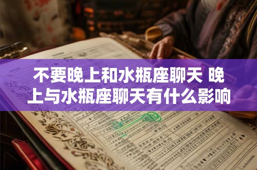 不要晚上和水瓶座聊天 晚上与水瓶座聊天有什么影响