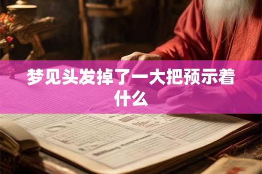 梦见头发掉了一大把预示着什么
