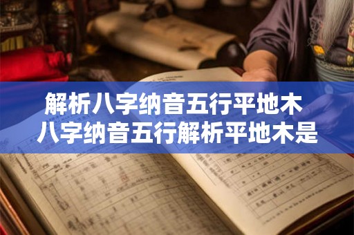 解析八字纳音五行平地木 八字纳音五行解析平地木是什么 解析八字纳音五行平地木 八字纳音五行解析平地木是什么
