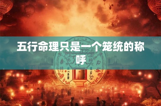 五行命理只是一个笼统的称呼
