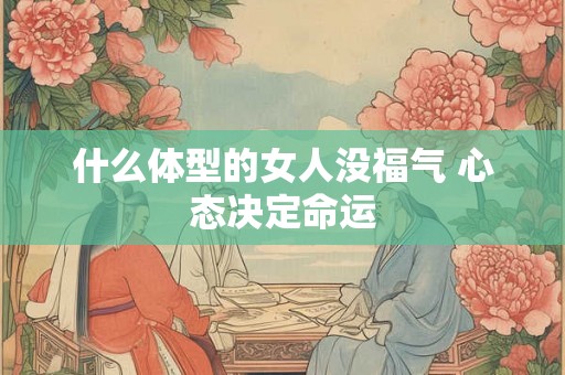 什么体型的女人没福气 心态决定命运