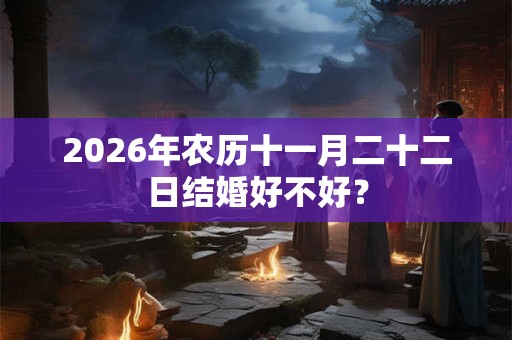 2026年农历十一月二十二日结婚好不好？