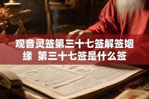 观音灵签第三十七签解签姻缘  第三十七签是什么签