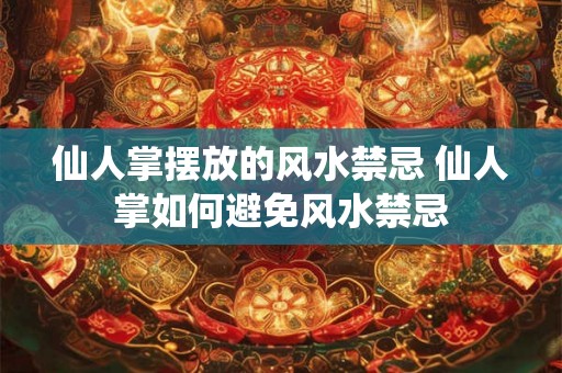 仙人掌摆放的风水禁忌 仙人掌如何避免风水禁忌