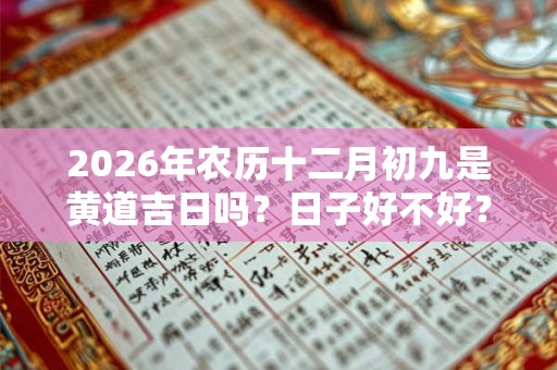 2026年农历十二月初九是黄道吉日吗？日子好不好？