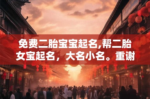 免费二胎宝宝起名,帮二胎女宝起名，大名小名。重谢