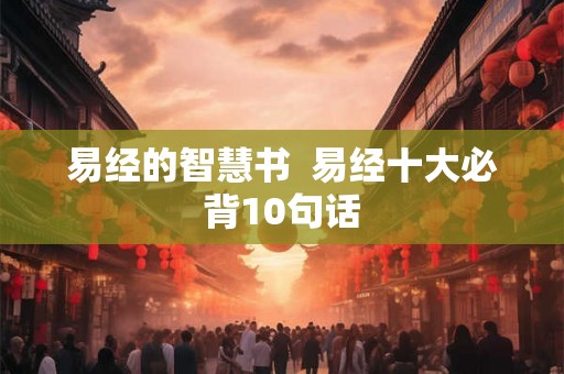 易经的智慧书  易经十大必背10句话