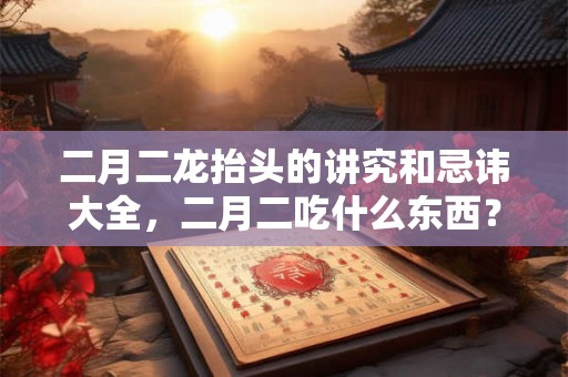 二月二龙抬头的讲究和忌讳大全，二月二吃什么东西？