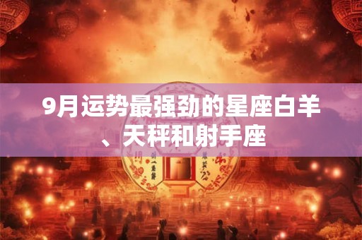 9月运势最强劲的星座白羊、天秤和射手座