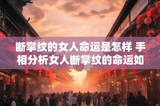 断掌纹的女人命运是怎样 手相分析女人断掌纹的命运如何 断掌纹的女人命运是怎样 手相分析女人断掌纹的命运如何