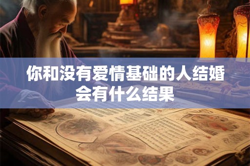 你和没有爱情基础的人结婚会有什么结果