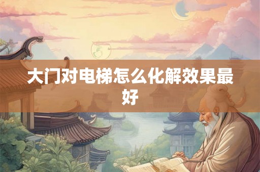大门对电梯怎么化解效果最好