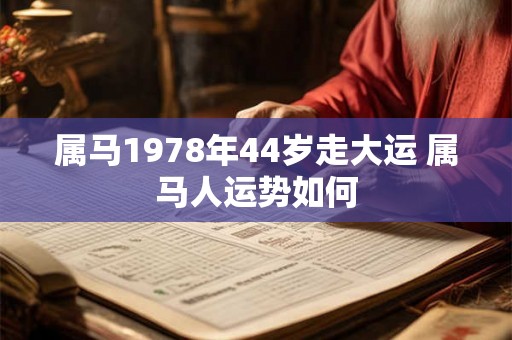 属马1978年44岁走大运 属马人运势如何