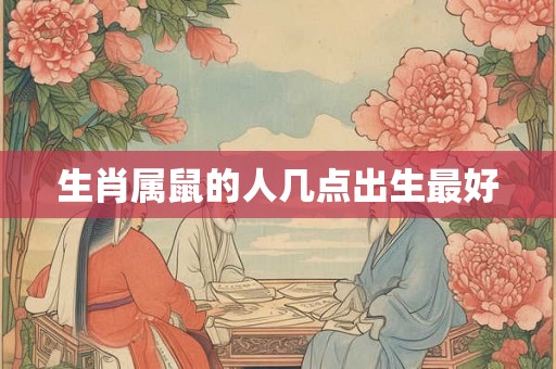 生肖属鼠的人几点出生最好