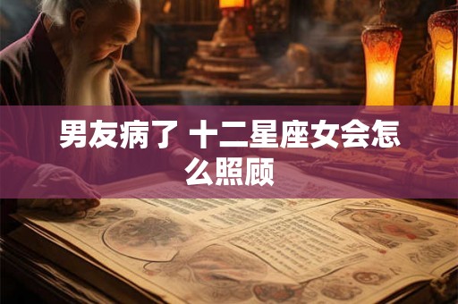 男友病了 十二星座女会怎么照顾