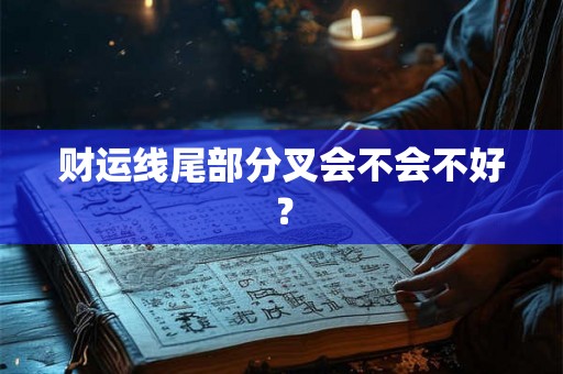 财运线尾部分叉会不会不好? 财运线尾部分叉会不会不好?