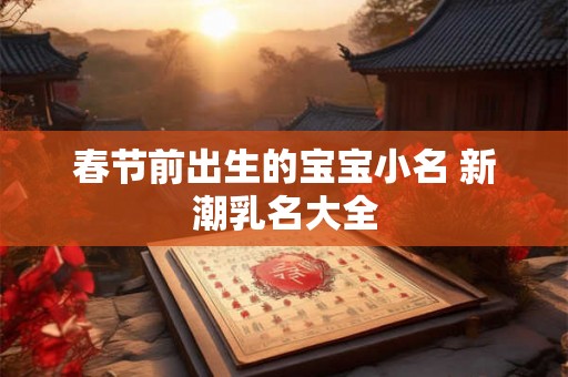 春节前出生的宝宝小名 新潮乳名大全