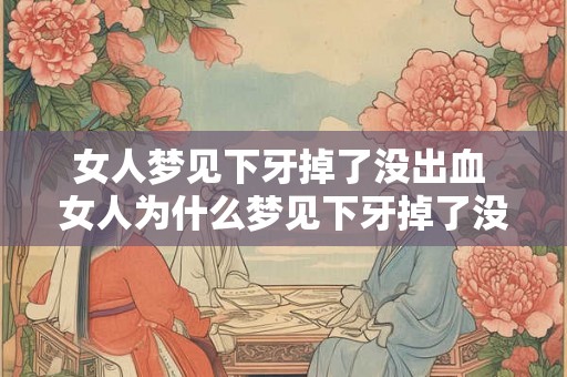 女人梦见下牙掉了没出血 女人为什么梦见下牙掉了没出血 女人梦见下牙掉了没出血 女人为什么梦见下牙掉了没出血
