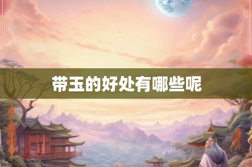 带玉的好处有哪些呢 带玉的好处有哪些呢