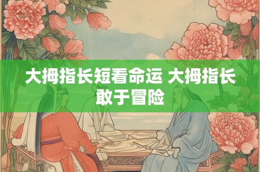 大拇指长短看命运 大拇指长敢于冒险 大拇指长短看命运 大拇指长敢于冒险