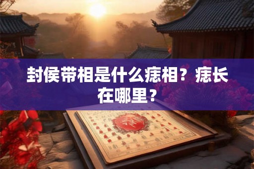 封侯带相是什么痣相？痣长在哪里？